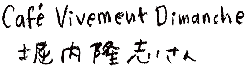 Café Vivement Dimanche　堀内隆志さん